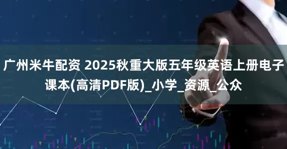 广州米牛配资 2025秋重大版五年级英语上册电子课本(高清PDF版)_小学_资源_公众
