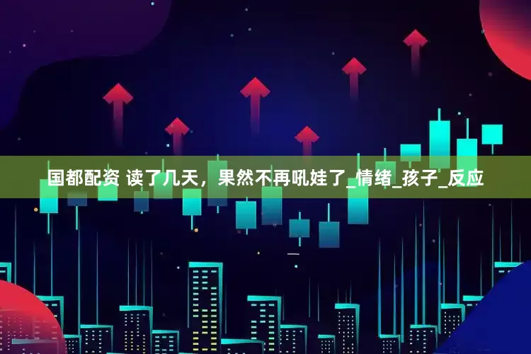国都配资 读了几天，果然不再吼娃了_情绪_孩子_反应